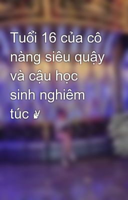 Tuổi 16 của cô nàng siêu quậy và cậu học sinh nghiêm túc ✌️