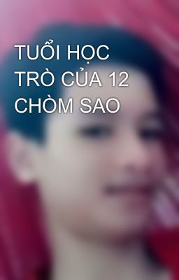 TUỔI HỌC TRÒ CỦA 12 CHÒM SAO