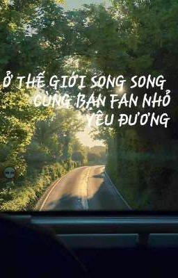 [Tường Hiên] [Hoàn] Ở Thế Giới Song Song Cùng Bạn Fan Nhỏ Yêu Đương