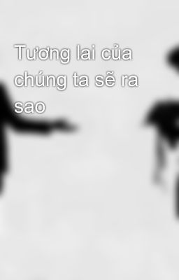 Tương lai của chúng ta sẽ ra sao