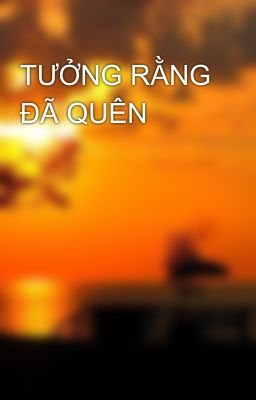 TƯỞNG RẰNG ĐÃ QUÊN