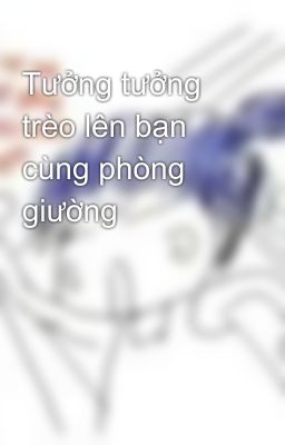 Tưởng tưởng trèo lên bạn cùng phòng giường