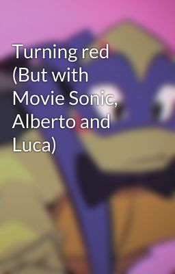 Turning red (But with Movie Sonic, Alberto and Luca)