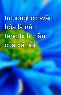 tutuonghcm-văn hóa là nền tảng tinh thần của xã hội