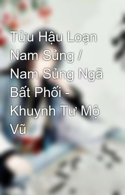 Tửu Hậu Loạn Nam Sủng / Nam Sủng Ngã Bất Phối - Khuynh Tư Mộ Vũ