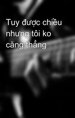 Tuy được chiều nhưng tôi ko căng thẳng