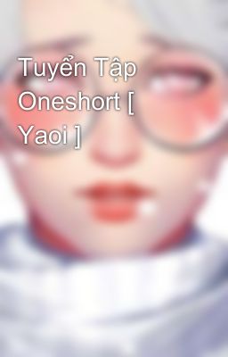 Tuyển Tập Oneshort [ Yaoi ]