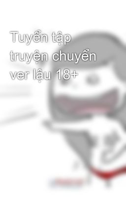 Tuyển tập truyện chuyển ver lậu 18+ 