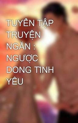 TUYỂN TẬP TRUYỆN NGẮN : NGƯỢC DÒNG TÌNH YÊU