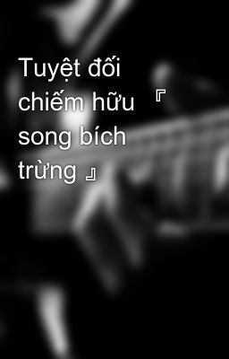 Tuyệt đối chiếm hữu 『 song bích trừng 』