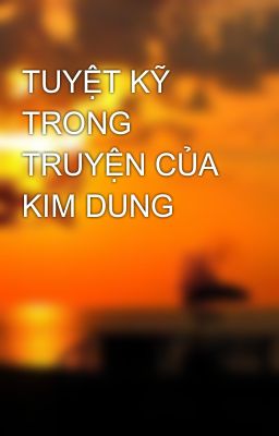 TUYỆT KỸ TRONG TRUYỆN CỦA KIM DUNG