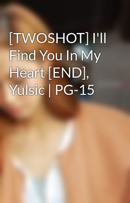 [TWOSHOT] I'll Find You In My Heart [END], Yulsic | PG-15