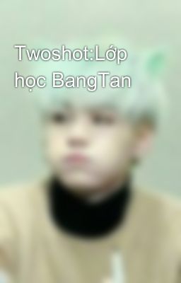 Twoshot:Lớp học BangTan