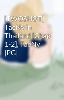 [TWOSHOT] TaeNy in Thailand [Chap 1-2], TaeNy |PG|