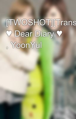 [TWOSHOT][Trans] ♥ Dear Diary ♥ , YoonYul