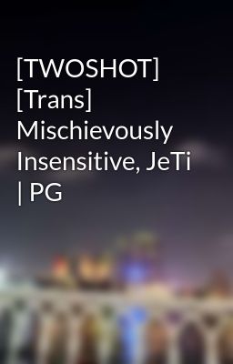 [TWOSHOT] [Trans] Mischievously Insensitive, JeTi | PG