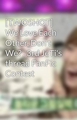 [TWOSHOT] We Love Each Other, Don't We? , 3rd JeTi's thread FanFic Contest