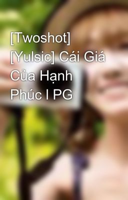 [Twoshot] [Yulsic] Cái Giá Của Hạnh Phúc l PG