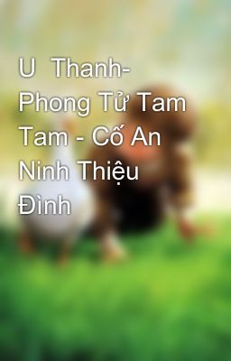 U  Thanh- Phong Tử Tam Tam - Cố An Ninh Thiệu Đình