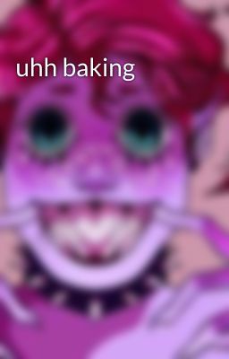 uhh baking