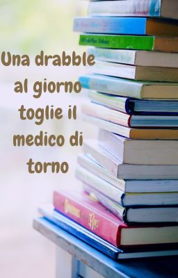 Una drabble al giorno toglie il medico di torno