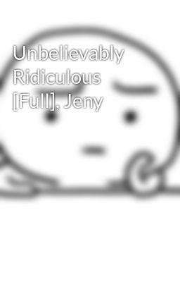 Unbelievably Ridiculous [Full], Jeny