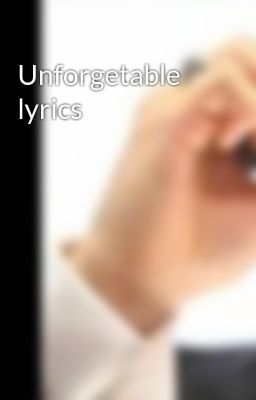 Unforgetable lyrics