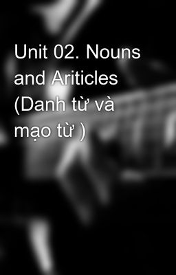 Unit 02. Nouns and Ariticles (Danh từ và mạo từ )