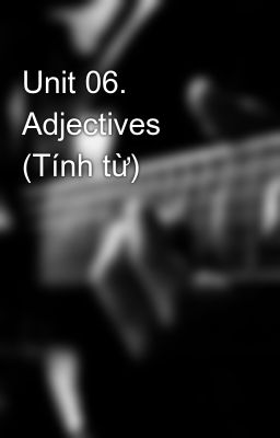 Unit 06. Adjectives (Tính từ)