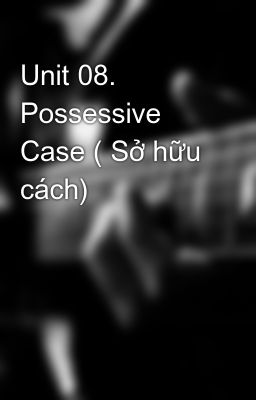 Unit 08. Possessive Case ( Sở hữu cách)