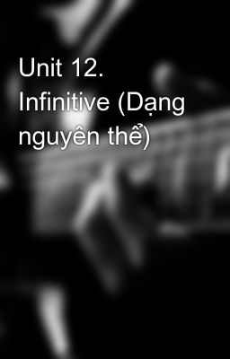 Unit 12. Infinitive (Dạng nguyên thể)