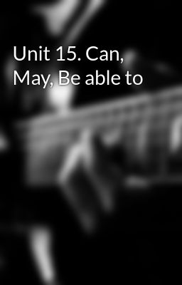 Unit 15. Can, May, Be able to