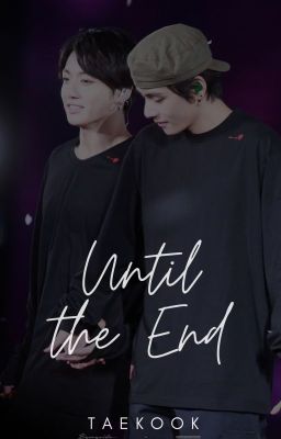 UNTIL THE END; taekook