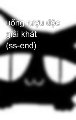 uống rượu độc giải khát (ss-end)