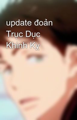 update đoản Trục Dục Khinh Kỵ