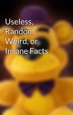 Useless, Random, Weird, or Insane Facts