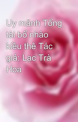 Uy mãnh Tổng tài bổ nhào kiều thê Tác giả: Lạc Trà Hoa