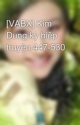 [VABX] Kim Dung kỳ hiệp truyện 447-530