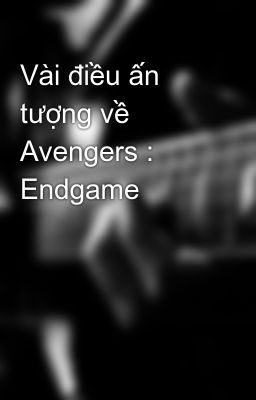 Vài điều ấn tượng về Avengers : Endgame