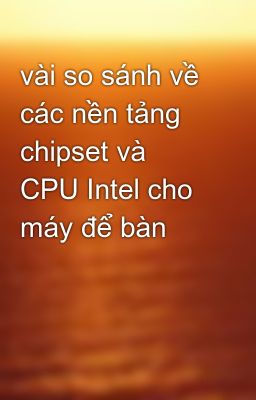 vài so sánh về các nền tảng chipset và CPU Intel cho máy để bàn