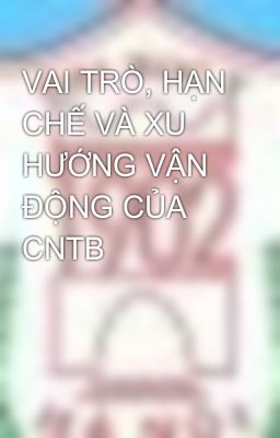 VAI TRÒ, HẠN CHẾ VÀ XU HƯỚNG VẬN ĐỘNG CỦA CNTB