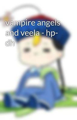 vampire angels and veela - hp- dh