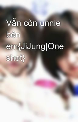 Vẫn còn unnie bên em{JiJung|One shot}