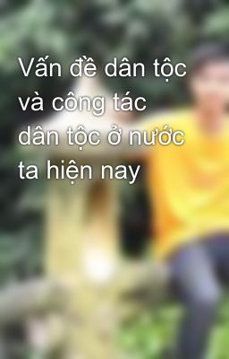 Vấn đề dân tộc và công tác dân tộc ở nước ta hiện nay