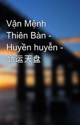 Vận Mệnh Thiên Bàn - Huyền huyễn - 命运天盘