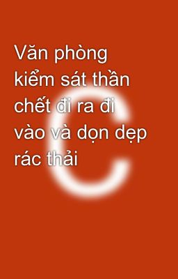 Văn phòng kiểm sát thần chết đi ra đi vào và dọn dẹp rác thải