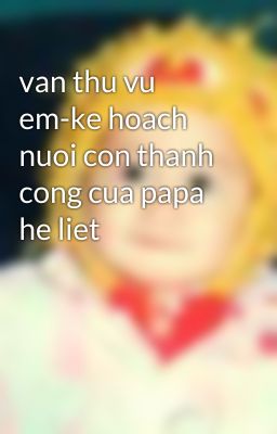 van thu vu em-ke hoach nuoi con thanh cong cua papa he liet