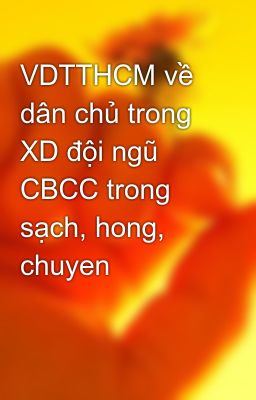 VDTTHCM về dân chủ trong XD đội ngũ CBCC trong sạch, hong, chuyen