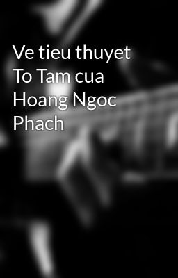 Ve tieu thuyet To Tam cua Hoang Ngoc Phach