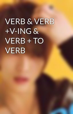 VERB & VERB +V-ING & VERB + TO VERB